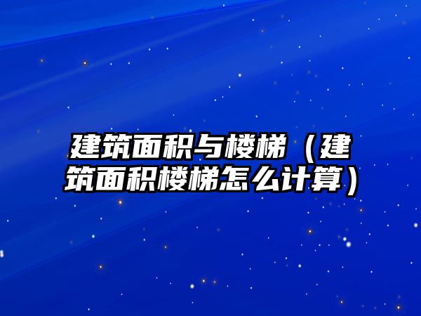 建筑面積與樓梯（建筑面積樓梯怎么計算）