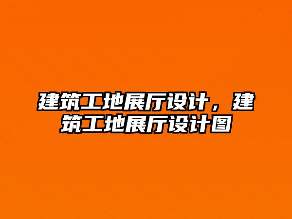 建筑工地展廳設(shè)計，建筑工地展廳設(shè)計圖