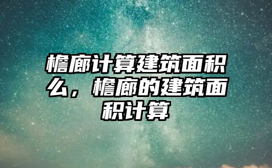 檐廊計(jì)算建筑面積么，檐廊的建筑面積計(jì)算