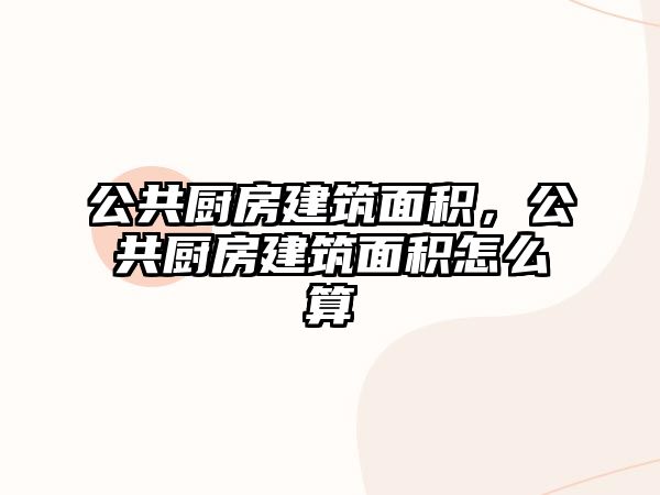 公共廚房建筑面積，公共廚房建筑面積怎么算