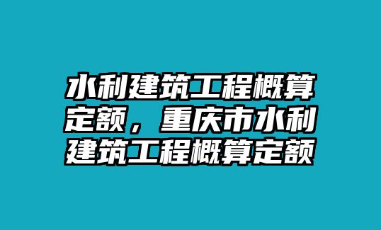 水利建筑工程概算定額，重慶市水利建筑工程概算定額