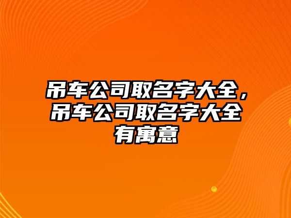 吊車公司取名字大全，吊車公司取名字大全有寓意