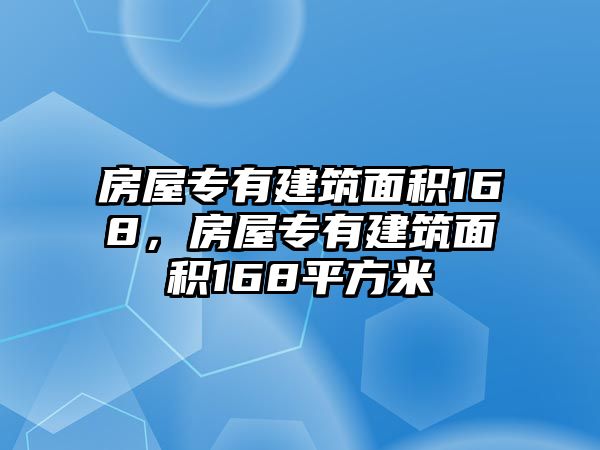 房屋專有建筑面積168，房屋專有建筑面積168平方米