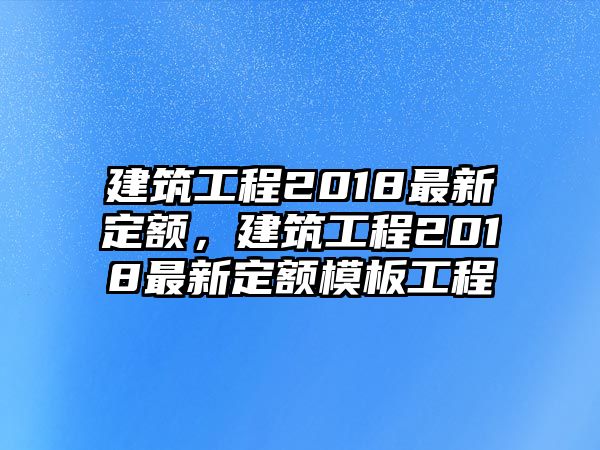 建筑工程2018最新定額，建筑工程2018最新定額模板工程