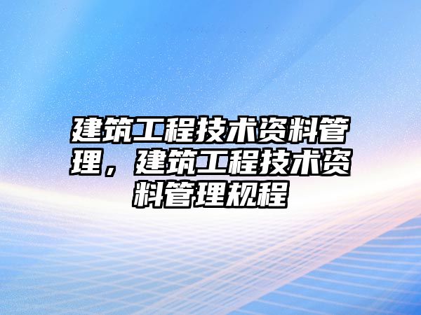 建筑工程技術(shù)資料管理，建筑工程技術(shù)資料管理規(guī)程