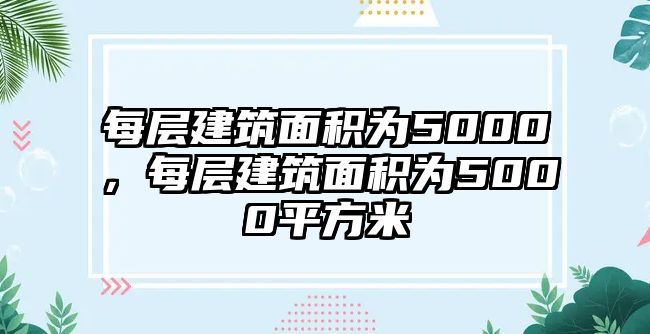 每層建筑面積為5000，每層建筑面積為5000平方米