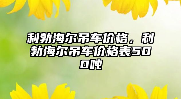 利勃海爾吊車價格，利勃海爾吊車價格表500噸