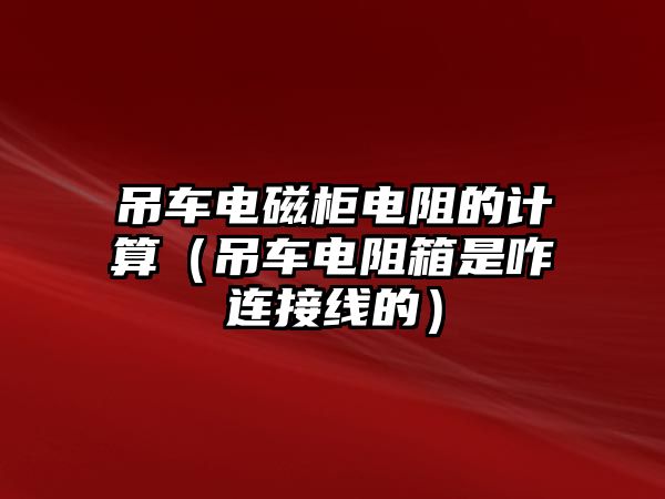 吊車電磁柜電阻的計算（吊車電阻箱是咋連接線的）