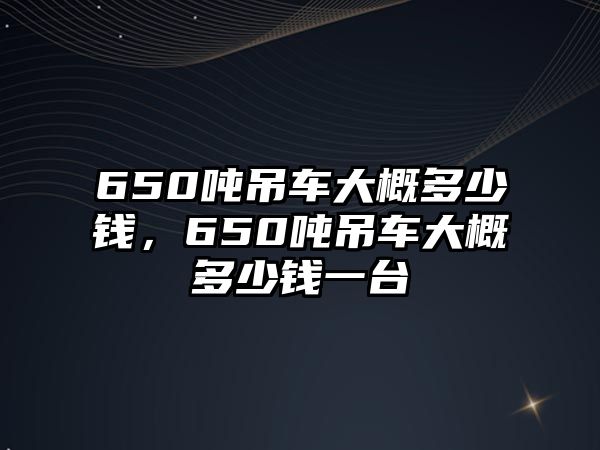 650噸吊車大概多少錢，650噸吊車大概多少錢一臺(tái)