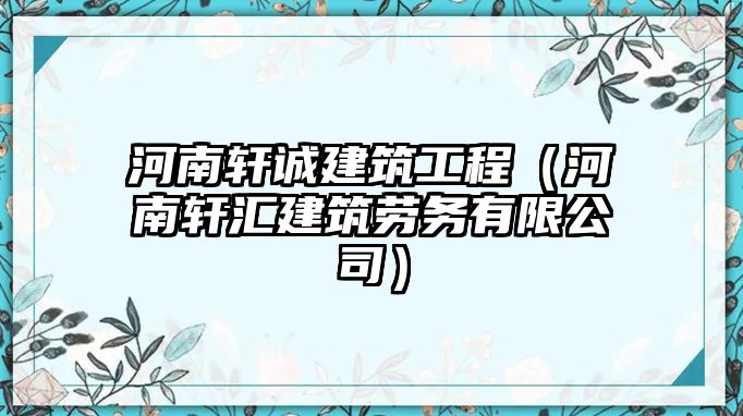 河南軒誠建筑工程（河南軒匯建筑勞務(wù)有限公司）