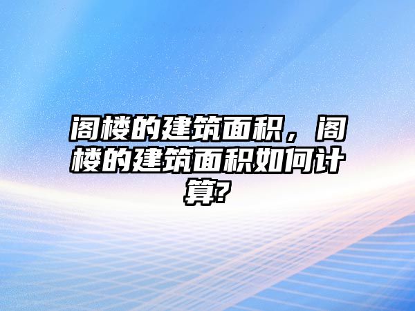 閣樓的建筑面積，閣樓的建筑面積如何計算?