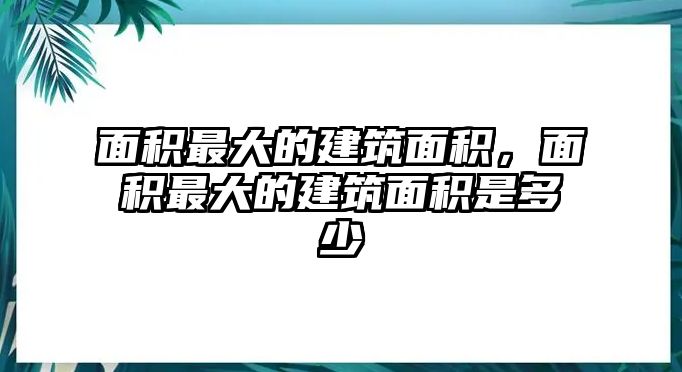 面積最大的建筑面積，面積最大的建筑面積是多少