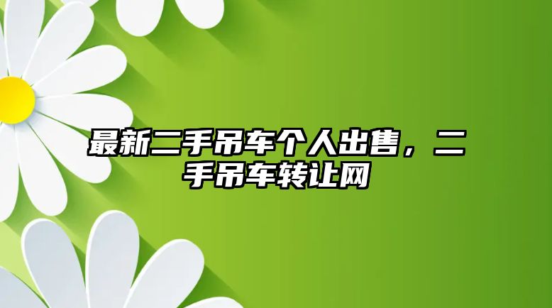 最新二手吊車個(gè)人出售，二手吊車轉(zhuǎn)讓網(wǎng)