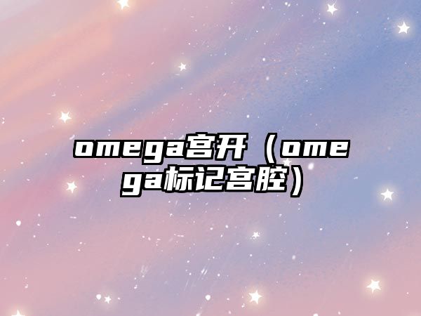 omega宮開(kāi)（omega標(biāo)記宮腔）