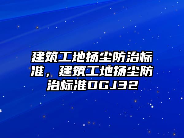 建筑工地?fù)P塵防治標(biāo)準(zhǔn)，建筑工地?fù)P塵防治標(biāo)準(zhǔn)DGJ32