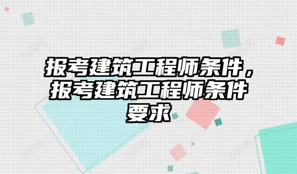 報(bào)考建筑工程師條件，報(bào)考建筑工程師條件要求