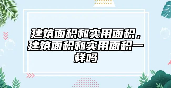 建筑面積和實用面積，建筑面積和實用面積一樣嗎