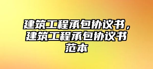 建筑工程承包協(xié)議書，建筑工程承包協(xié)議書范本