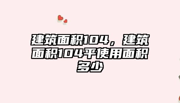 建筑面積104，建筑面積104平使用面積多少