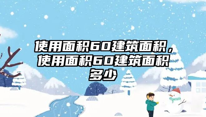 使用面積60建筑面積，使用面積60建筑面積多少