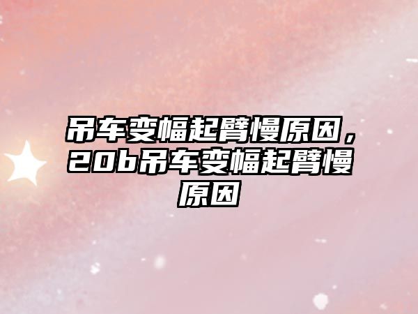 吊車變幅起臂慢原因，20b吊車變幅起臂慢原因