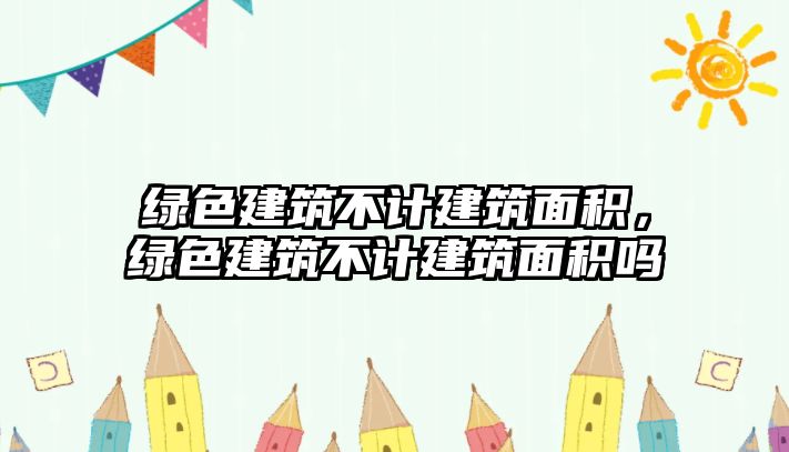 綠色建筑不計建筑面積，綠色建筑不計建筑面積嗎