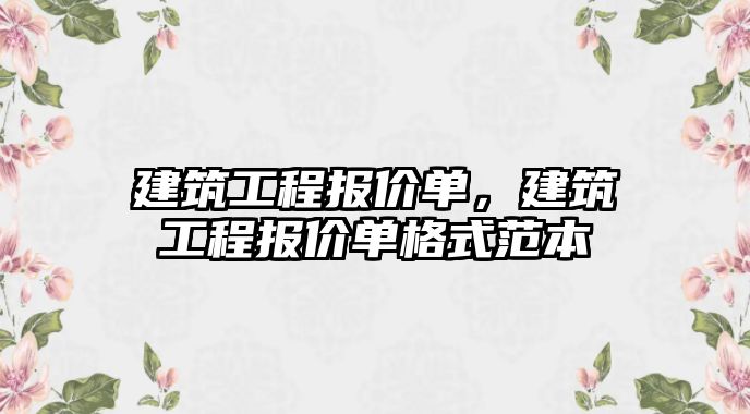 建筑工程報(bào)價(jià)單，建筑工程報(bào)價(jià)單格式范本