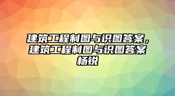 建筑工程制圖與識(shí)圖答案，建筑工程制圖與識(shí)圖答案楊銳