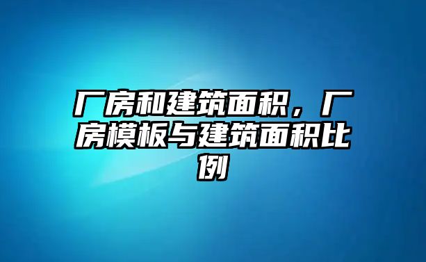 廠房和建筑面積，廠房模板與建筑面積比例