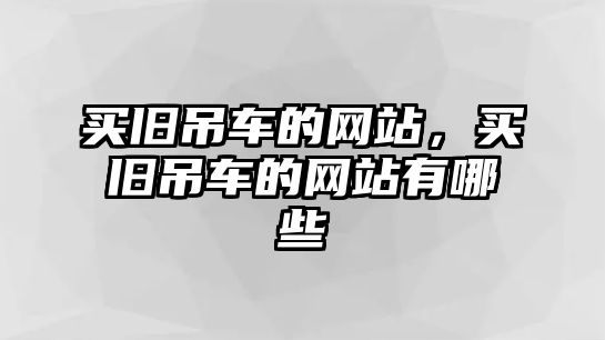 買舊吊車的網(wǎng)站，買舊吊車的網(wǎng)站有哪些