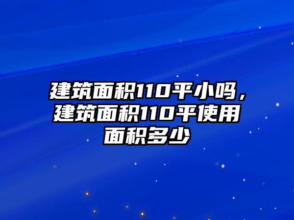 建筑面積110平小嗎，建筑面積110平使用面積多少