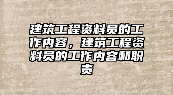 建筑工程資料員的工作內(nèi)容，建筑工程資料員的工作內(nèi)容和職責(zé)