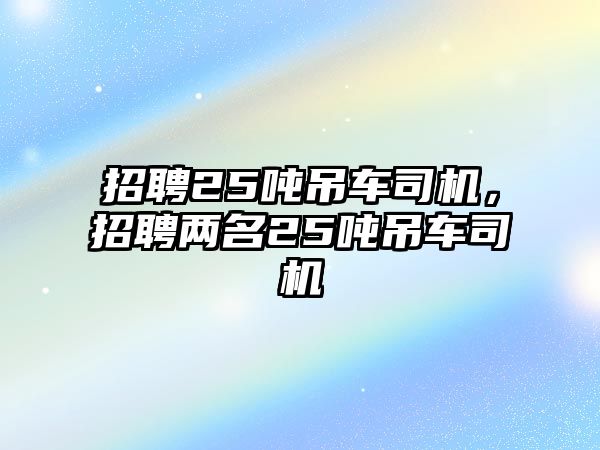 招聘25噸吊車司機，招聘兩名25噸吊車司機