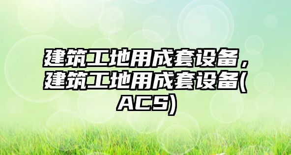 建筑工地用成套設備，建筑工地用成套設備(ACS)