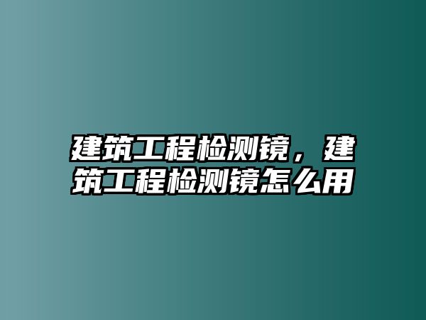 建筑工程檢測(cè)鏡，建筑工程檢測(cè)鏡怎么用