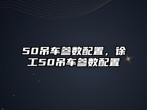 50吊車參數(shù)配置，徐工50吊車參數(shù)配置