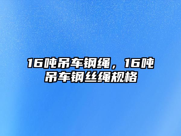 16噸吊車鋼繩，16噸吊車鋼絲繩規(guī)格