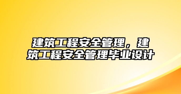 建筑工程安全管理，建筑工程安全管理畢業(yè)設(shè)計(jì)