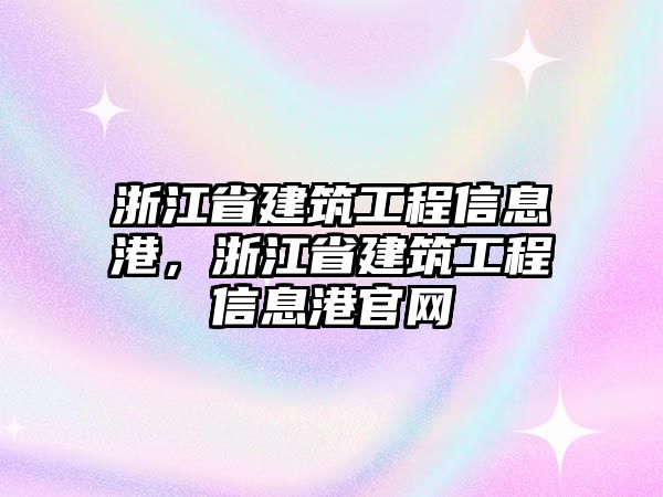 浙江省建筑工程信息港，浙江省建筑工程信息港官網(wǎng)