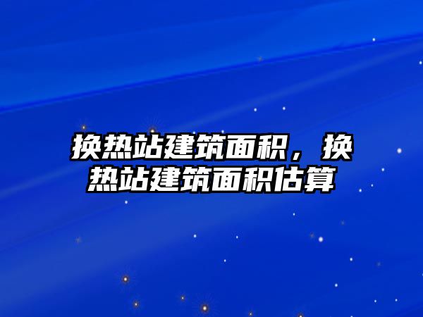 換熱站建筑面積，換熱站建筑面積估算