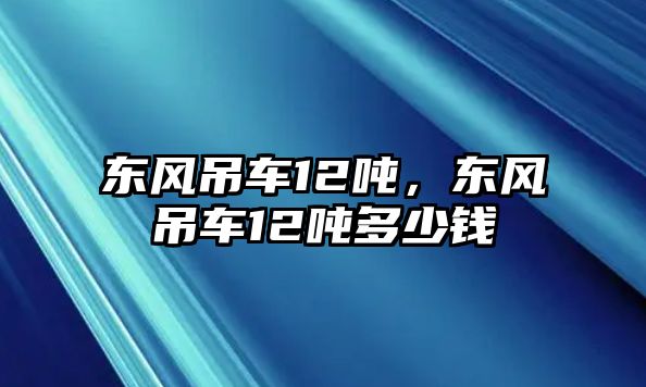 東風(fēng)吊車12噸，東風(fēng)吊車12噸多少錢