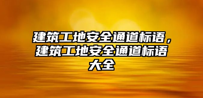 建筑工地安全通道標(biāo)語，建筑工地安全通道標(biāo)語大全