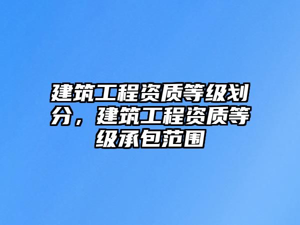 建筑工程資質(zhì)等級(jí)劃分，建筑工程資質(zhì)等級(jí)承包范圍