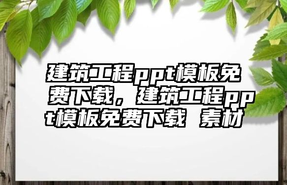 建筑工程ppt模板免費(fèi)下載，建筑工程ppt模板免費(fèi)下載 素材