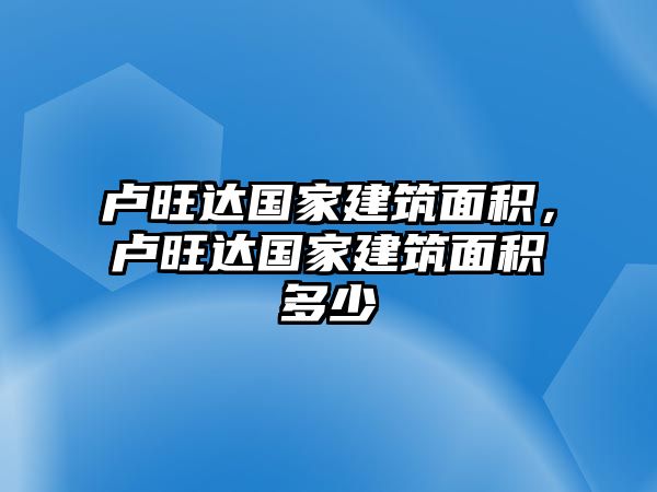 盧旺達(dá)國(guó)家建筑面積，盧旺達(dá)國(guó)家建筑面積多少