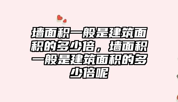 墻面積一般是建筑面積的多少倍，墻面積一般是建筑面積的多少倍呢