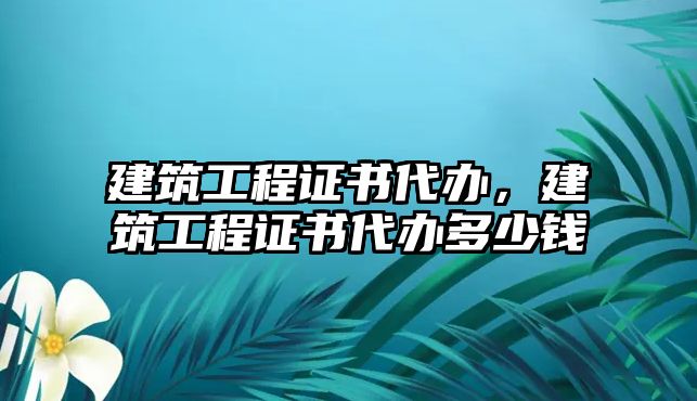 建筑工程證書(shū)代辦，建筑工程證書(shū)代辦多少錢