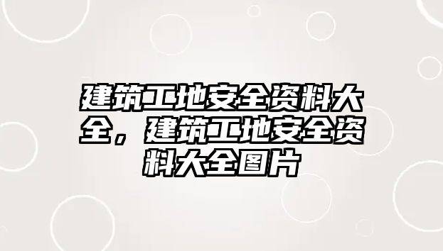 建筑工地安全資料大全，建筑工地安全資料大全圖片