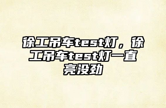 徐工吊車test燈，徐工吊車test燈一直亮沒勁