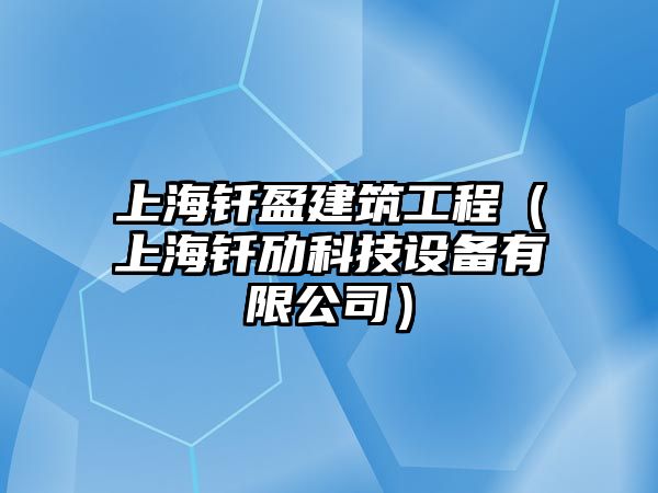 上海釬盈建筑工程（上海釬勱科技設(shè)備有限公司）